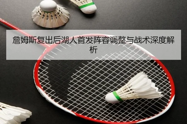 詹姆斯复出后湖人首发阵容调整与战术深度解析